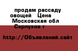  продам рассаду овощей › Цена ­ 10 - Московская обл., Серпухов г.  »    